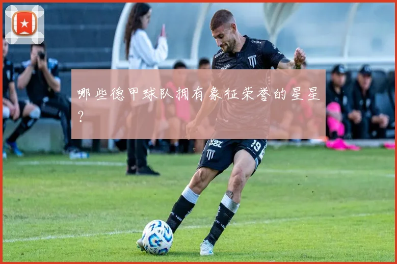 哪些德甲球队拥有象征荣誉的星星？