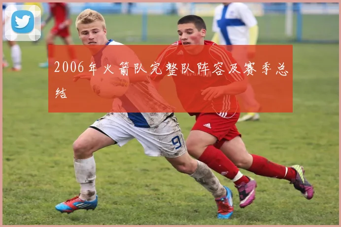 2006年火箭队完整队阵容及赛季总结