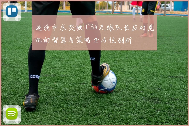 逆境中求突破 CBA足球队长应对危机的智慧与策略全方位剖析