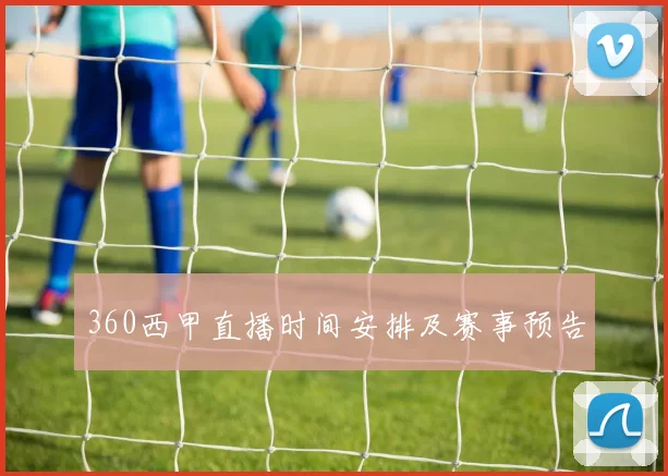360西甲直播时间安排及赛事预告