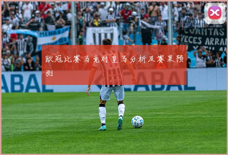 欧冠比赛马竞对皇马分析及赛果预测