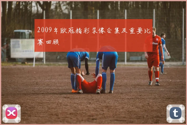 2009年欧冠精彩录像合集及重要比赛回顾
