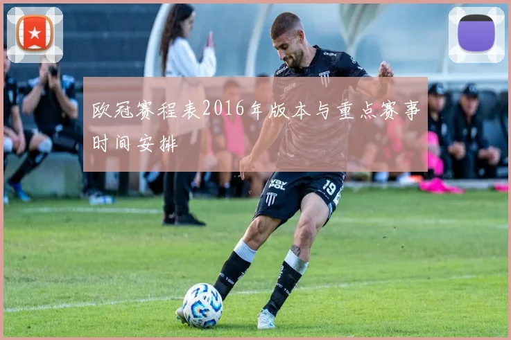 欧冠赛程表2016年版本与重点赛事时间安排