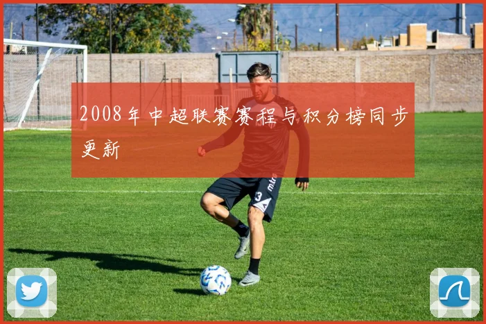 2008年中超联赛赛程与积分榜同步更新