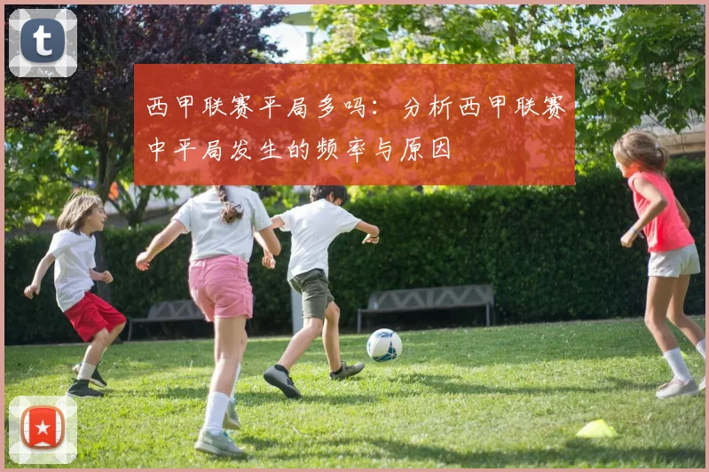 西甲联赛平局多吗：分析西甲联赛中平局发生的频率与原因