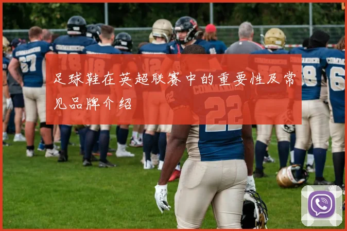 足球鞋在英超联赛中的重要性及常见品牌介绍