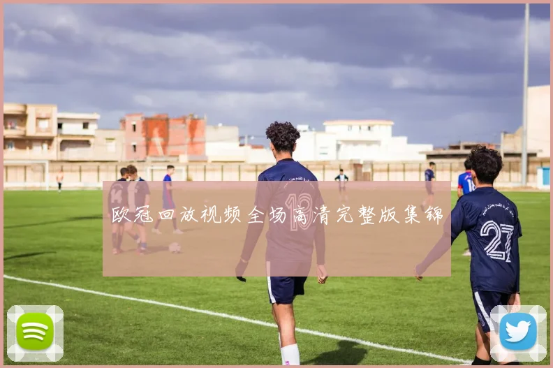 欧冠回放视频全场高清完整版集锦