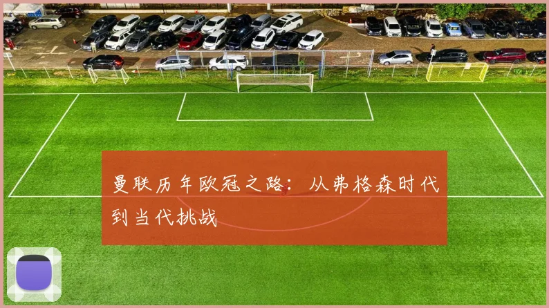 曼联历年欧冠之路：从弗格森时代到当代挑战