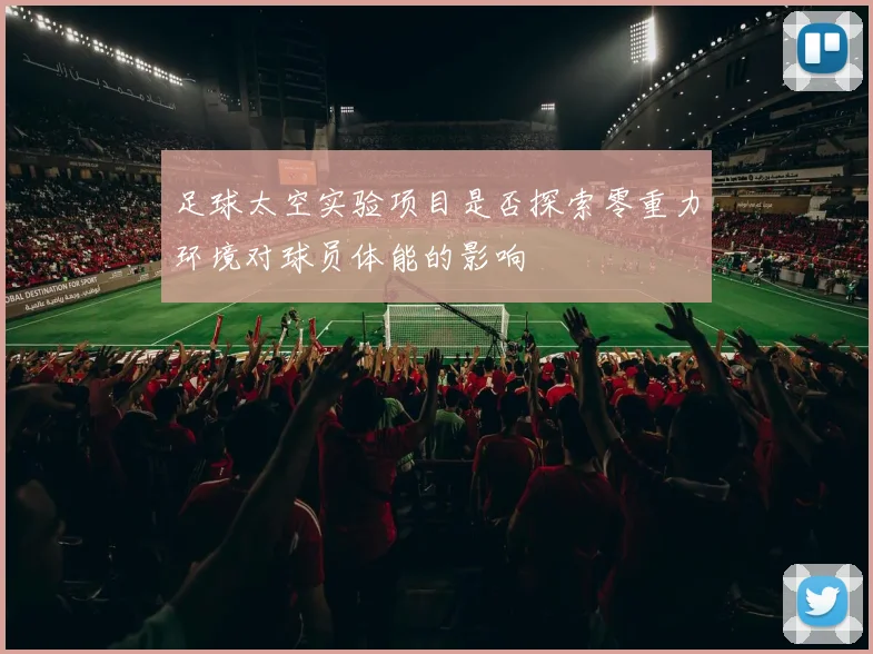 足球太空实验项目是否探索零重力环境对球员体能的影响