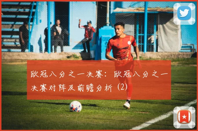 欧冠八分之一决赛：欧冠八分之一决赛对阵及前瞻分析 (2)