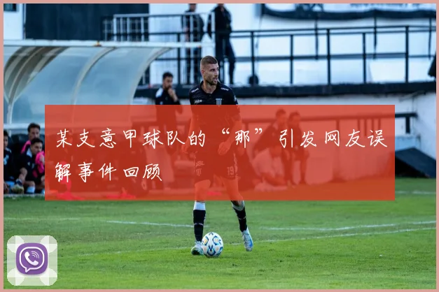 某支意甲球队的“那”引发网友误解事件回顾