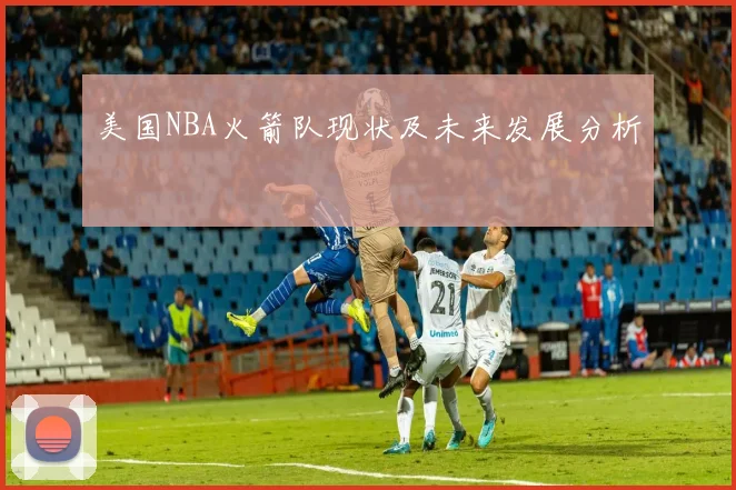 美国NBA火箭队现状及未来发展分析